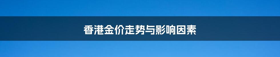 香港金价走势与影响因素