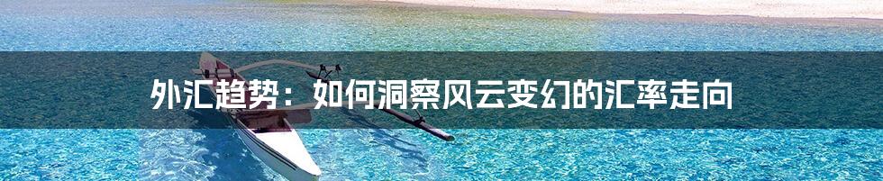 外汇趋势:如何洞察风云变幻的汇率走向