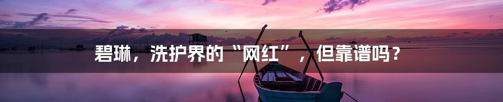 碧琳,洗护界的“网红”,但靠谱吗?