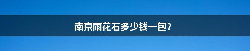 南京雨花石多少钱一包?