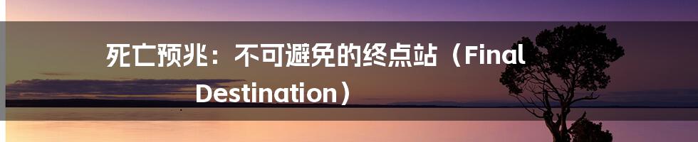 死亡预兆:不可避免的终点站(Final Destination)