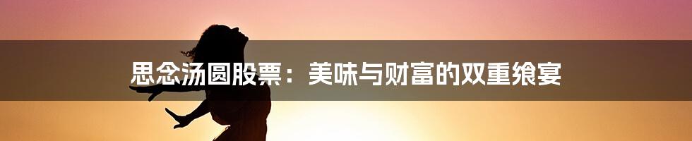 思念汤圆股票：美味与财富的双重飨宴