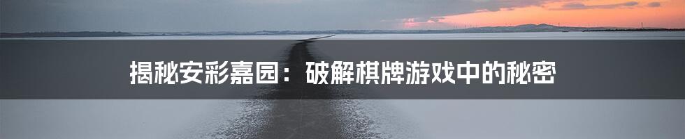 揭秘安彩嘉园:破解棋牌游戏中的秘密