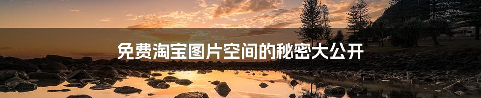 免费淘宝图片空间的秘密大公开