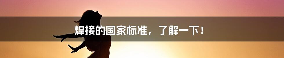 焊接的国家标准，了解一下！