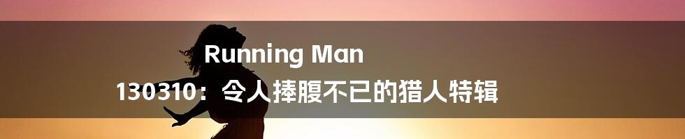 Running Man 130310:令人捧腹不已的猎人特辑
