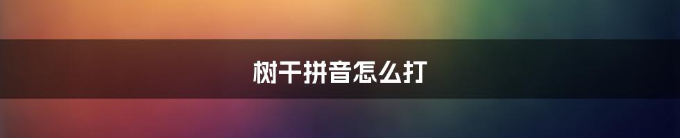 树干拼音怎么打