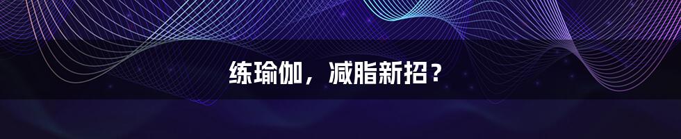 练瑜伽,减脂新招?