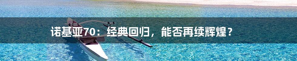 诺基亚70:经典回归,能否再续辉煌?