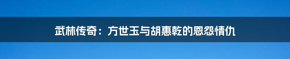 武林传奇:方世玉与胡惠乾的恩怨情仇