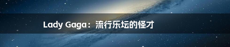Lady Gaga:流行乐坛的怪才