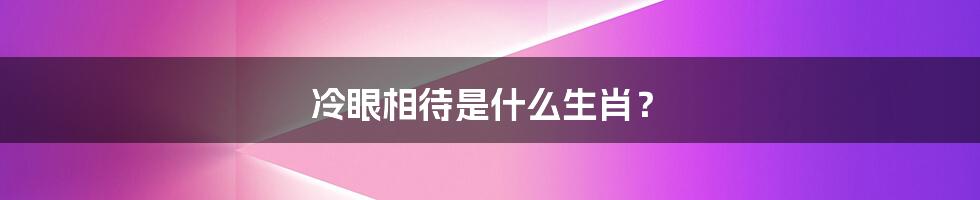 冷眼相待是什么生肖?