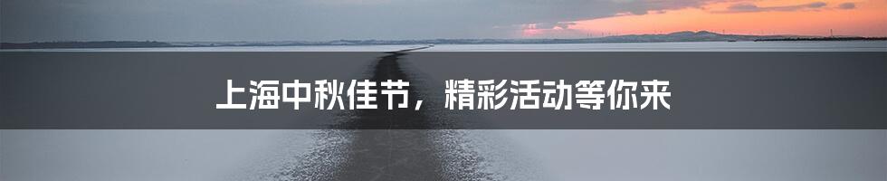 上海中秋佳节,精彩活动等你来