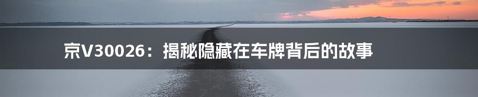京V30026:揭秘隐藏在车牌背后的故事