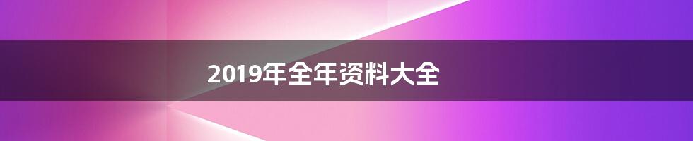 2019年全年资料大全