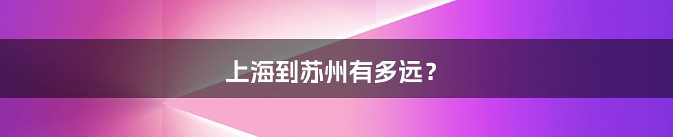 上海到苏州有多远?