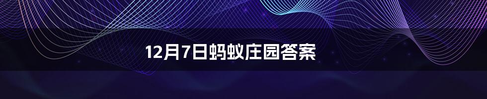 12月7日蚂蚁庄园答案