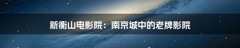 新衡山电影院:南京城中的老牌影院