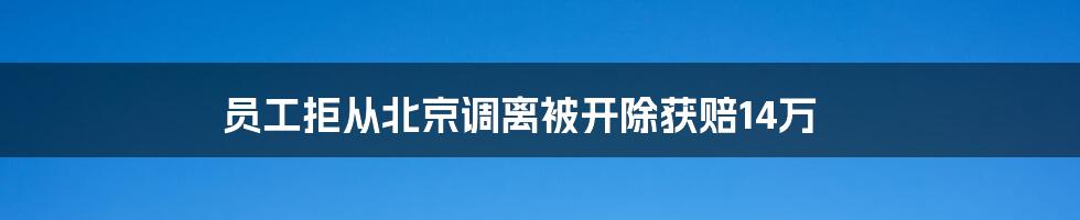 员工拒从北京调离被开除获赔14万