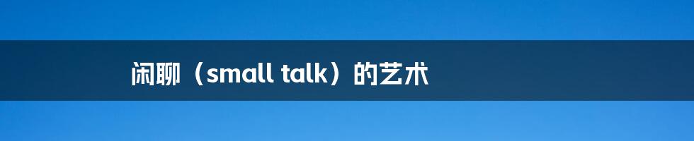 闲聊(small talk)的艺术