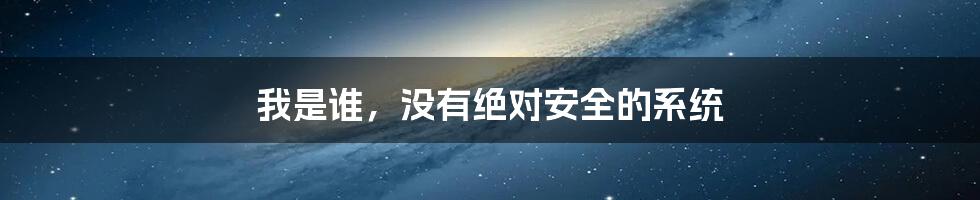 我是谁,没有绝对安全的系统