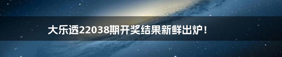 大乐透22038期开奖结果新鲜出炉!