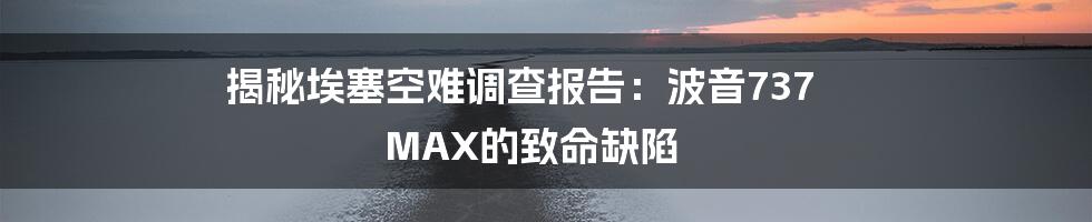 揭秘埃塞空难调查报告：波音737 MAX的致命缺陷