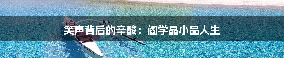 笑声背后的辛酸:阎学晶小品人生