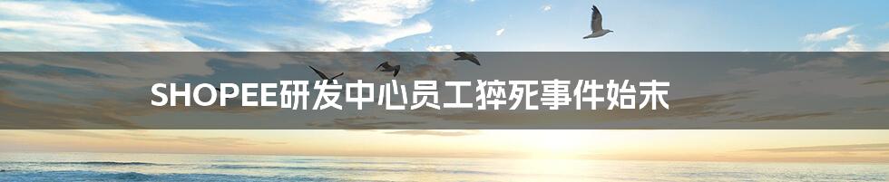 SHOPEE研发中心员工猝死事件始末