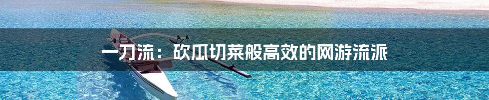 一刀流：砍瓜切菜般高效的网游流派