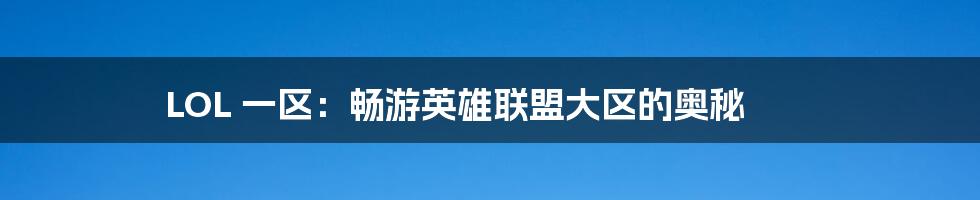 LOL 一区:畅游英雄联盟大区的奥秘