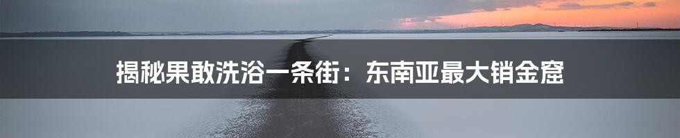 揭秘果敢洗浴一条街:东南亚最大销金窟