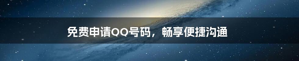 免费申请QQ号码，畅享便捷沟通