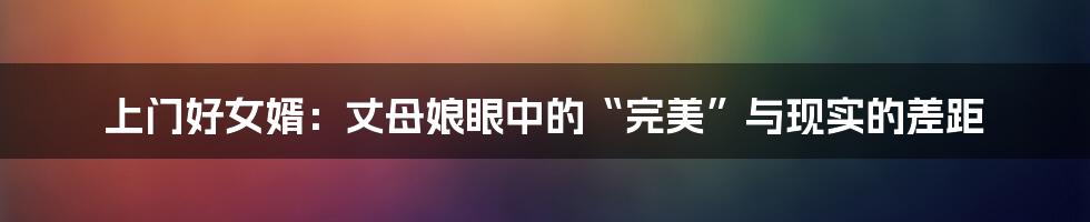 上门好女婿：丈母娘眼中的“完美”与现实的差距
