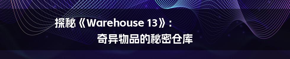 探秘《Warehouse 13》: 奇异物品的秘密仓库