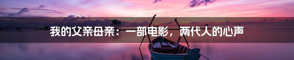 我的父亲母亲:一部电影,两代人的心声