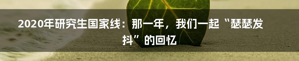 2020年研究生国家线:那一年,我们一起“瑟瑟发抖”的回忆
