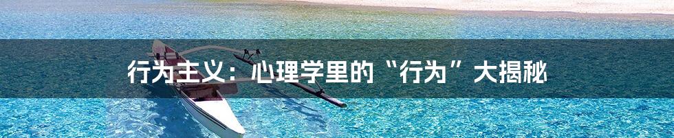 行为主义:心理学里的“行为”大揭秘