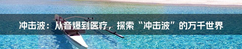 冲击波:从音爆到医疗,探索“冲击波”的万千世界