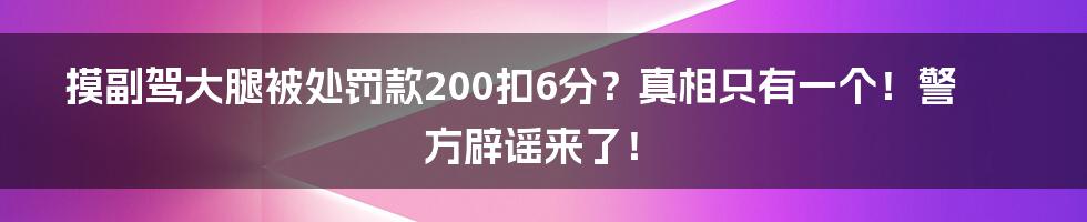 摸副驾大腿被处罚款200扣6分?真相只有一个!警方辟谣来了!