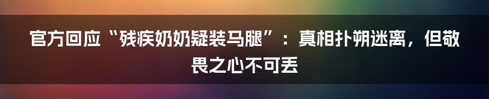 官方回应“残疾奶奶疑装马腿”:真相扑朔迷离,但敬畏之心不可丢
