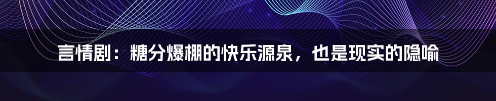 言情剧:糖分爆棚的快乐源泉,也是现实的隐喻