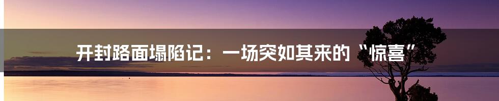 开封路面塌陷记:一场突如其来的“惊喜”