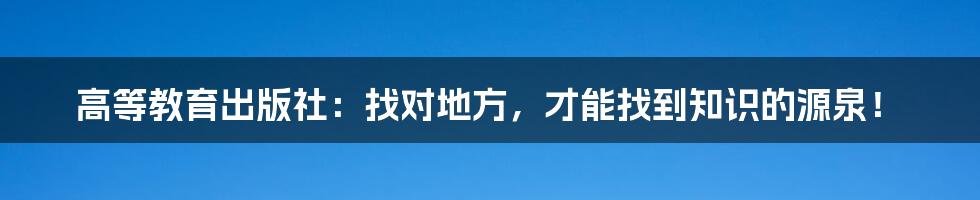 高等教育出版社:找对地方,才能找到知识的源泉!