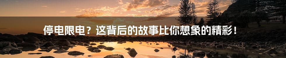 停电限电?这背后的故事比你想象的精彩!