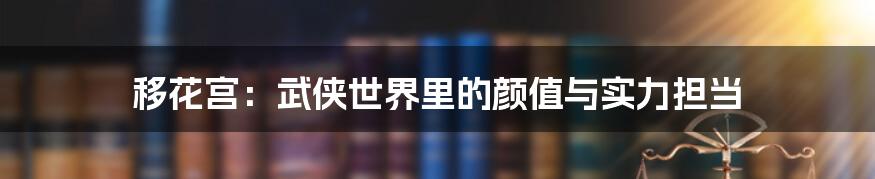 移花宫:武侠世界里的颜值与实力担当