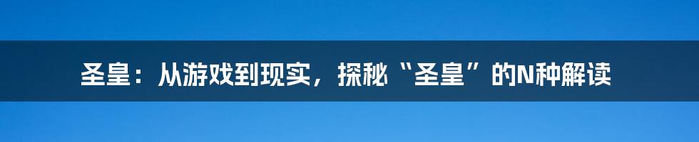 圣皇:从游戏到现实,探秘“圣皇”的N种解读
