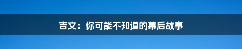 吉文:你可能不知道的幕后故事