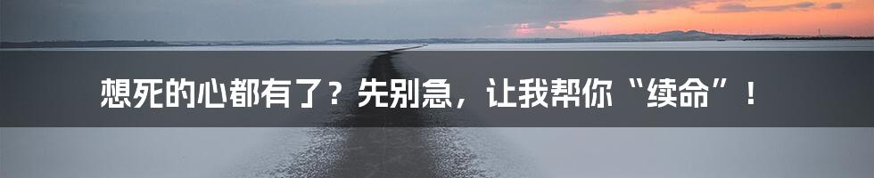 想死的心都有了?先别急,让我帮你“续命”!