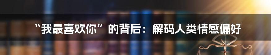 “我最喜欢你”的背后:解码人类情感偏好